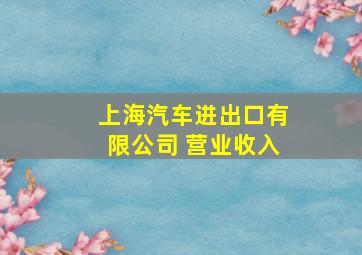 上海汽车进出口有限公司 营业收入